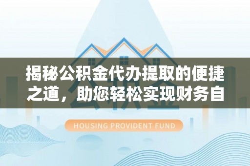 南投市揭秘公积金代办提取的便捷之道，助您轻松实现财务自由
