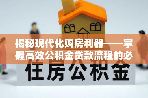 南投市揭秘现代化购房利器——掌握高效公积金贷款流程的必备指南