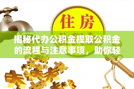 南投市揭秘代办公积金提取公积金的流程与注意事项，助你轻松拿回属于你的钱