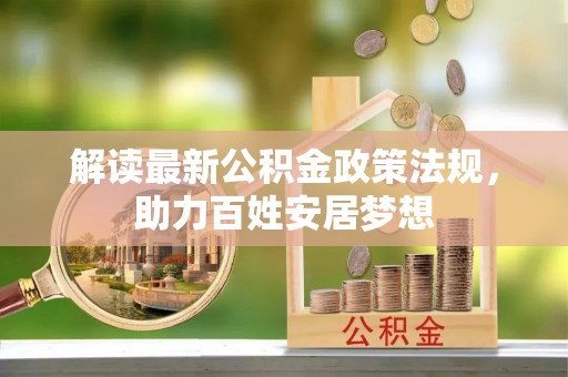 南投市解读最新公积金政策法规，助力百姓安居梦想