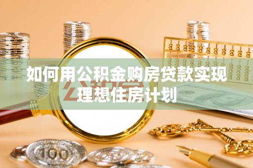 南投市如何用公积金购房贷款实现理想住房计划