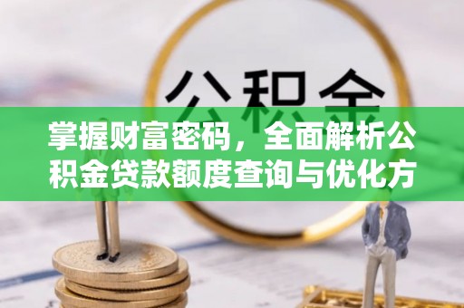 南投市掌握财富密码，全面解析公积金贷款额度查询与优化方案