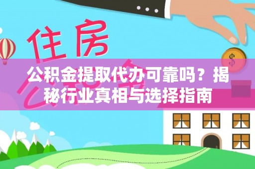 南投市公积金提取代办可靠吗？揭秘行业真相与选择指南