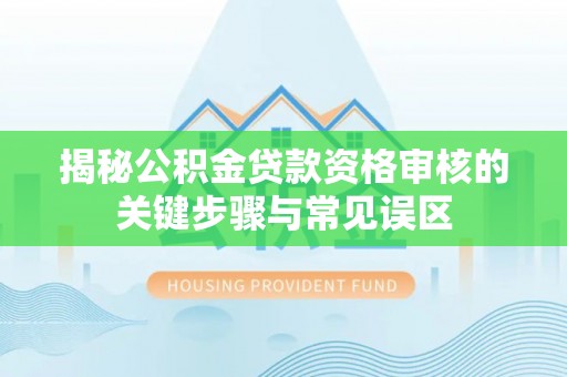 南投市揭秘公积金贷款资格审核的关键步骤与常见误区