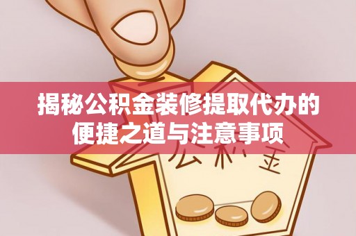 南投市揭秘公积金装修提取代办的便捷之道与注意事项