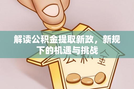南投市解读公积金提取新政，新规下的机遇与挑战