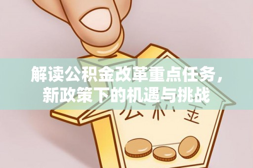南投市解读公积金改革重点任务，新政策下的机遇与挑战