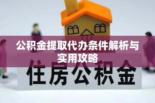 南投市公积金提取代办条件解析与实用攻略