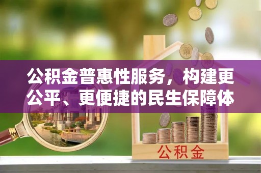 南投市公积金普惠性服务，构建更公平、更便捷的民生保障体系