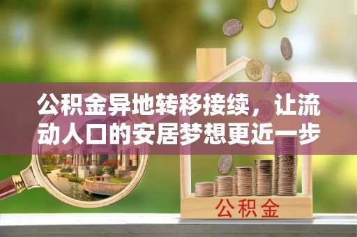 南投市公积金异地转移接续，让流动人口的安居梦想更近一步