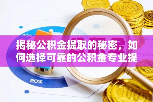 南投市揭秘公积金提取的秘密，如何选择可靠的公积金专业提取代办服务