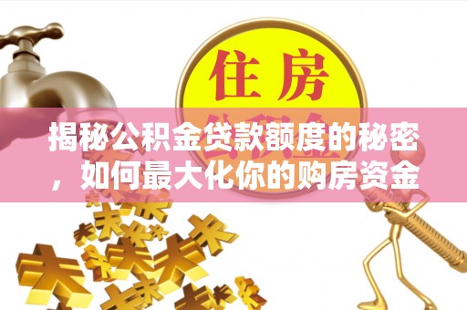 南投市揭秘公积金贷款额度的秘密，如何最大化你的购房资金？