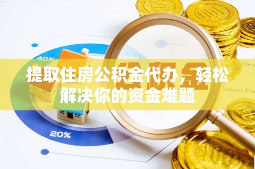 南投市提取住房公积金代办，轻松解决你的资金难题