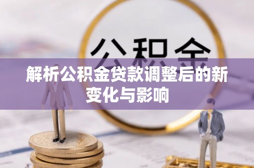 南投市解析公积金贷款调整后的新变化与影响