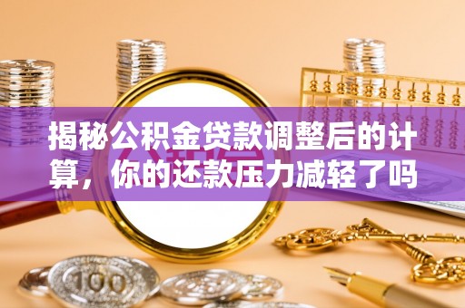 南投市揭秘公积金贷款调整后的计算，你的还款压力减轻了吗？