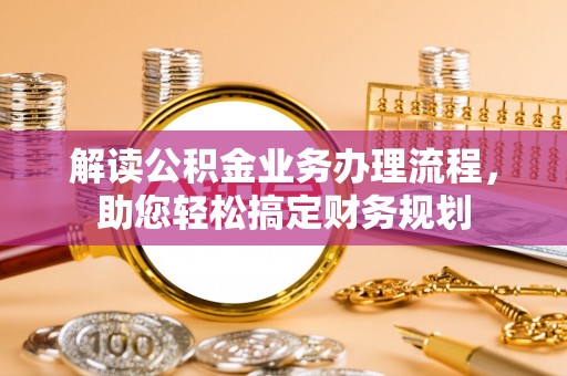 南投市解读公积金业务办理流程，助您轻松搞定财务规划