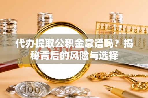 南投市代办提取公积金靠谱吗？揭秘背后的风险与选择