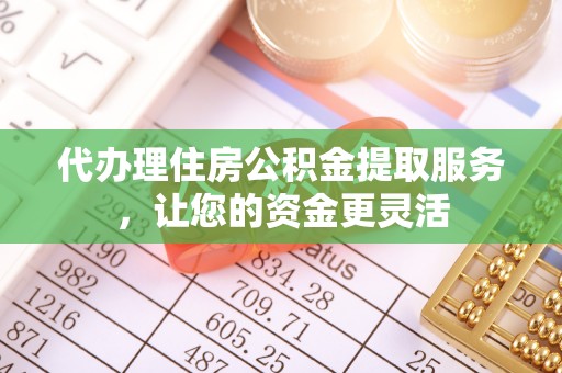 南投市代办理住房公积金提取服务，让您的资金更灵活
