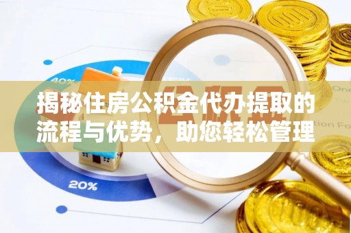 南投市揭秘住房公积金代办提取的流程与优势，助您轻松管理资金