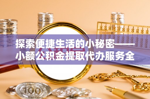 南投市探索便捷生活的小秘密——小额公积金提取代办服务全解析