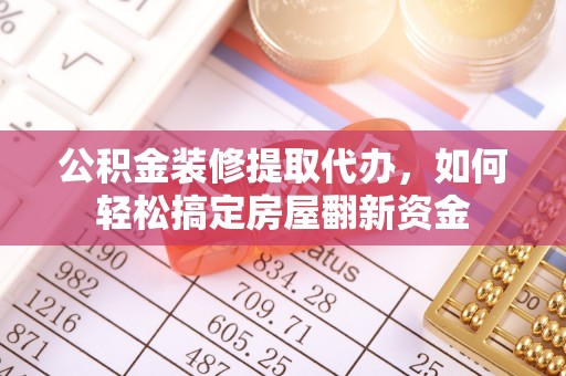 南投市公积金装修提取代办，如何轻松搞定房屋翻新资金