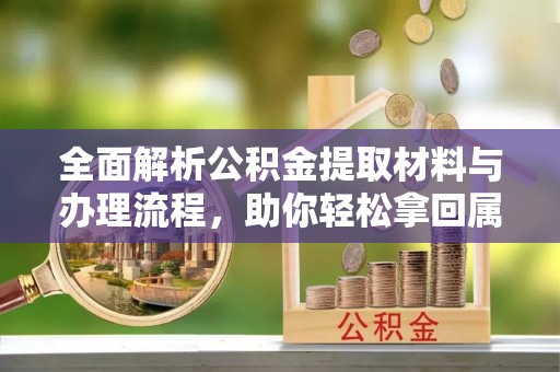 南投市全面解析公积金提取材料与办理流程，助你轻松拿回属于自己的钱
