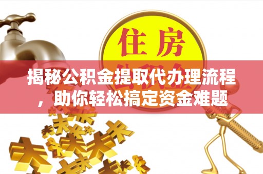 南投市揭秘公积金提取代办理流程，助你轻松搞定资金难题
