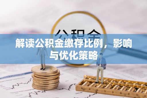南投市解读公积金缴存比例，影响与优化策略