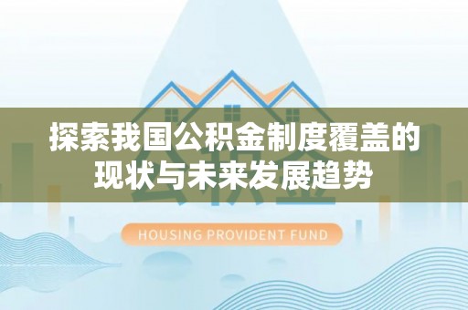 南投市探索我国公积金制度覆盖的现状与未来发展趋势