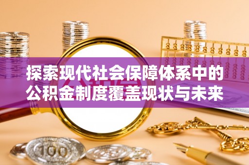 南投市探索现代社会保障体系中的公积金制度覆盖现状与未来