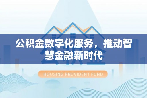 南投市公积金数字化服务，推动智慧金融新时代