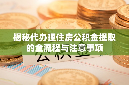 南投市揭秘代办理住房公积金提取的全流程与注意事项
