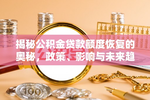 南投市揭秘公积金贷款额度恢复的奥秘，政策、影响与未来趋势