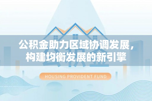 南投市公积金助力区域协调发展，构建均衡发展的新引擎