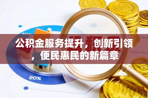 南投市公积金服务提升，创新引领，便民惠民的新篇章