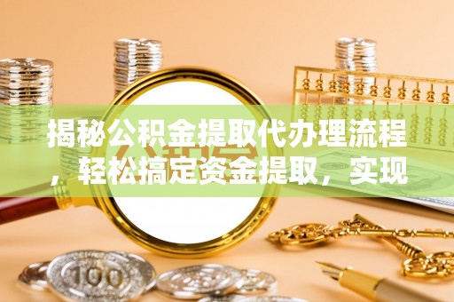 南投市揭秘公积金提取代办理流程，轻松搞定资金提取，实现财务自由