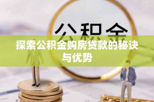 南投市探索公积金购房贷款的秘诀与优势