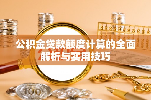 南投市公积金贷款额度计算的全面解析与实用技巧