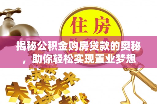 南投市揭秘公积金购房贷款的奥秘，助你轻松实现置业梦想