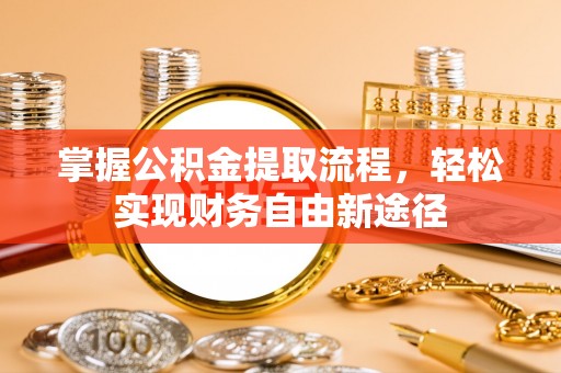 南投市掌握公积金提取流程，轻松实现财务自由新途径