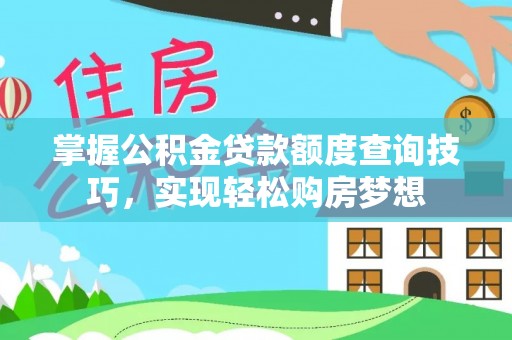 南投市掌握公积金贷款额度查询技巧，实现轻松购房梦想