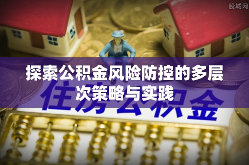 南投市探索公积金风险防控的多层次策略与实践