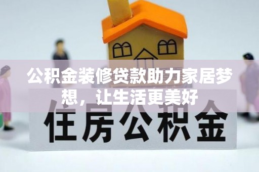 南投市公积金装修贷款助力家居梦想，让生活更美好