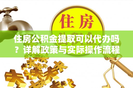 南投市住房公积金提取可以代办吗？详解政策与实际操作流程