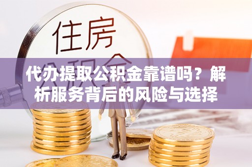南投市代办提取公积金靠谱吗？解析服务背后的风险与选择