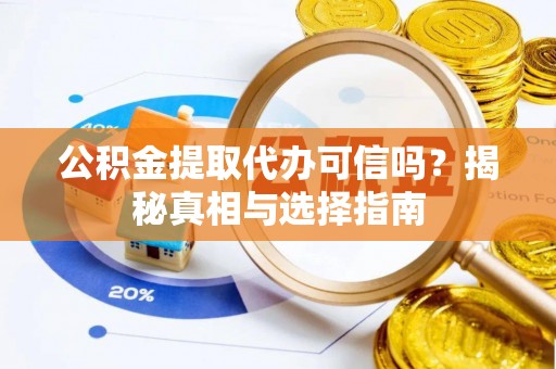 南投市公积金提取代办可信吗？揭秘真相与选择指南
