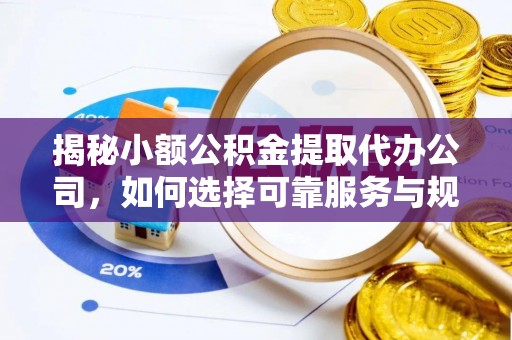 南投市揭秘小额公积金提取代办公司，如何选择可靠服务与规避风险