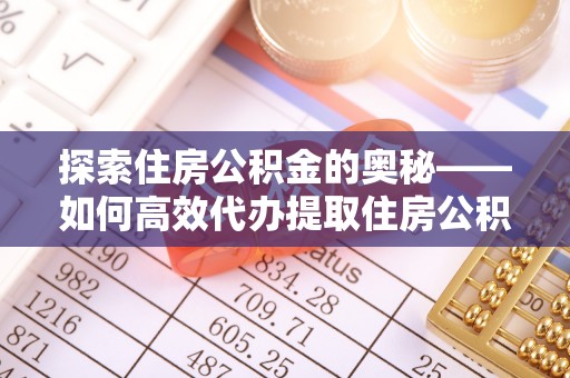 南投市探索住房公积金的奥秘——如何高效代办提取住房公积金