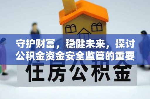南投市守护财富，稳健未来，探讨公积金资金安全监管的重要性与实践