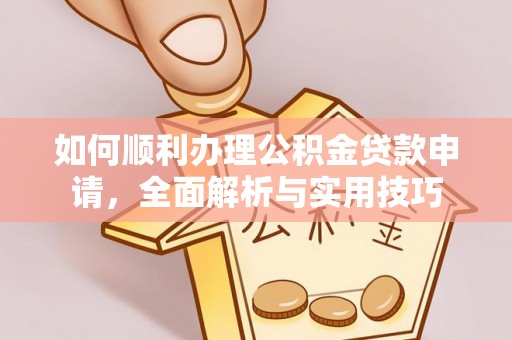 南投市如何顺利办理公积金贷款申请，全面解析与实用技巧